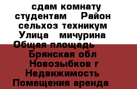 сдам комнату студентам  › Район ­ сельхоз-техникум › Улица ­ мичурина › Общая площадь ­ 18 - Брянская обл., Новозыбков г. Недвижимость » Помещения аренда   